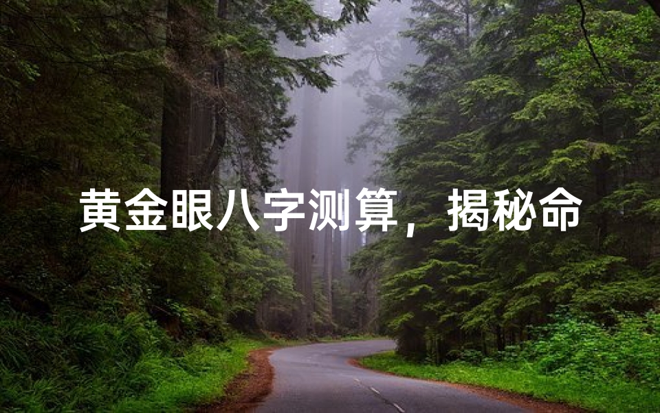 黄金眼八字测算,揭秘命运轨迹的古老智慧