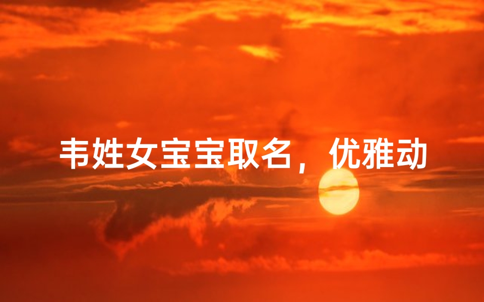 韦姓女宝宝取名，优雅动听的女孩名字推荐