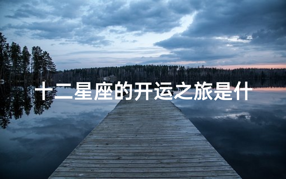 十二星座的开运之旅是什么(十二星座的开运物是什么 )