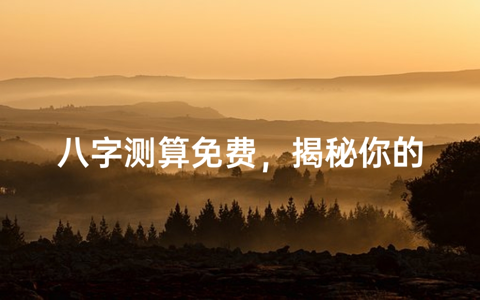 八字测算免费,揭秘你的命运密码