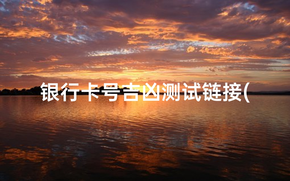 银行卡号吉凶测试链接(银行卡号599998和55558哪个好)