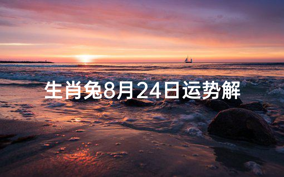 生肖兔8月24日运势解析,事业财运与感情健康全指南