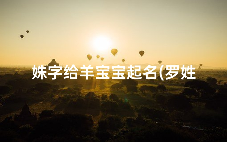 姝字给羊宝宝起名(罗姓英字辈女孩起名2025属羊)