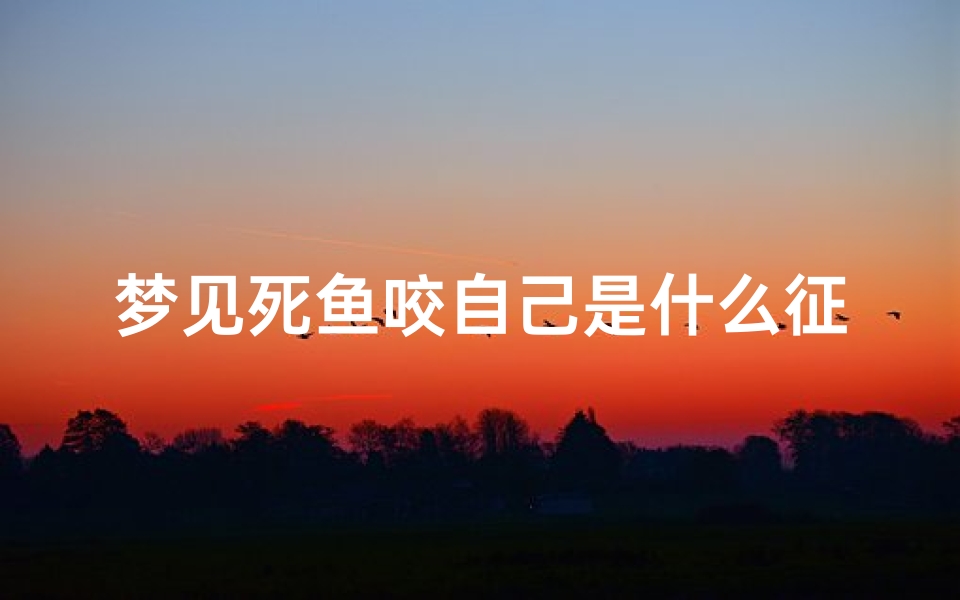 梦见死鱼咬自己是什么征兆_梦见死鱼吉凶