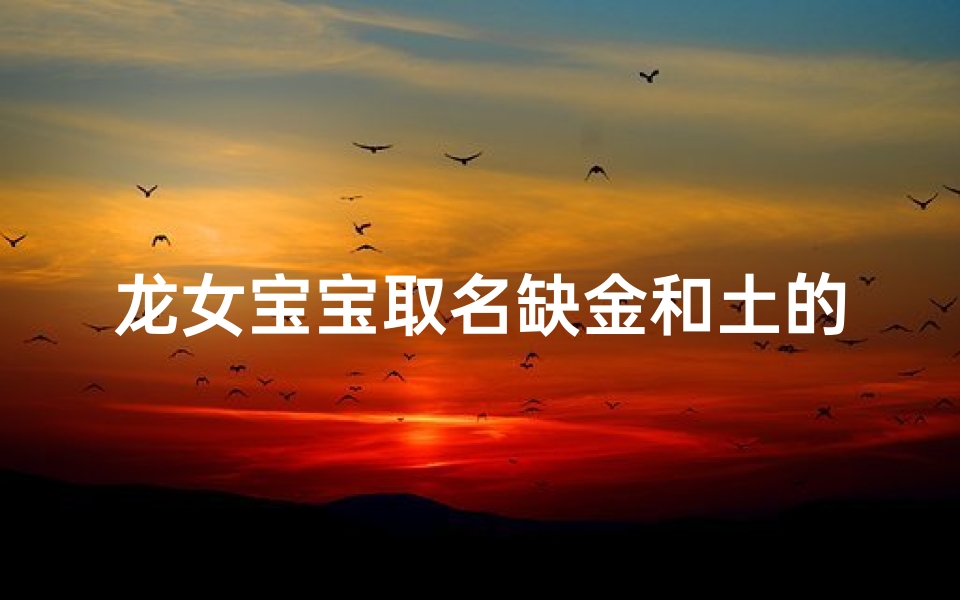 龙女宝宝取名缺金和土的名字