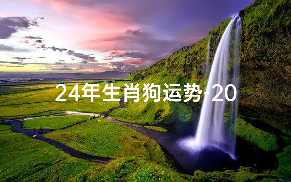 24年生肖狗运势-2024狗年运势揭秘:运势大解析,狗年新气象