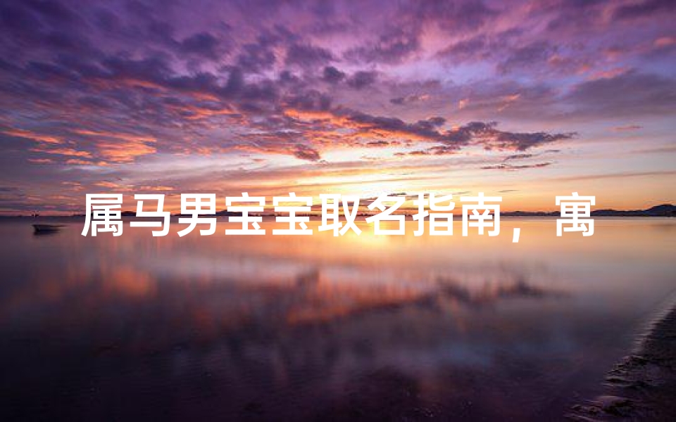 属马男宝宝取名指南,寓意吉祥与美好未来