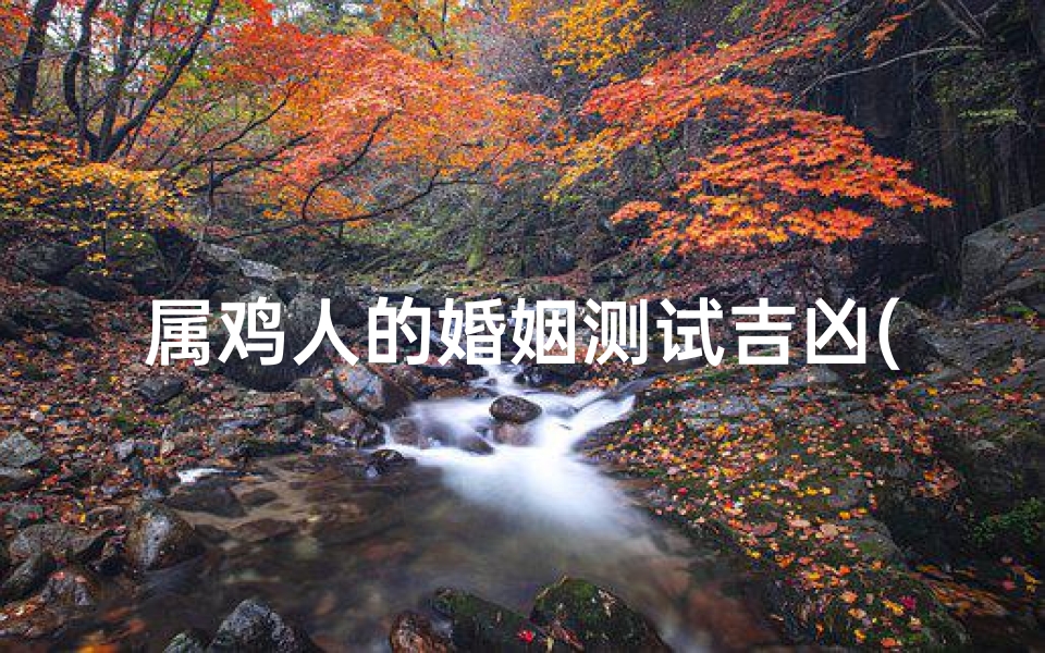 属鸡人的婚姻测试吉凶(属鸡的婚姻与命运)