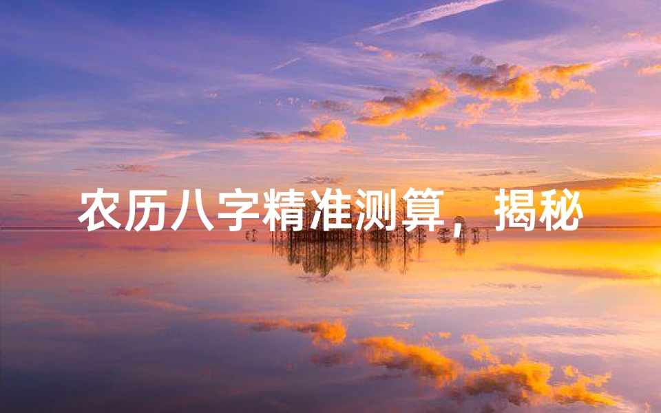 农历八字精准测算,揭秘命运玄机