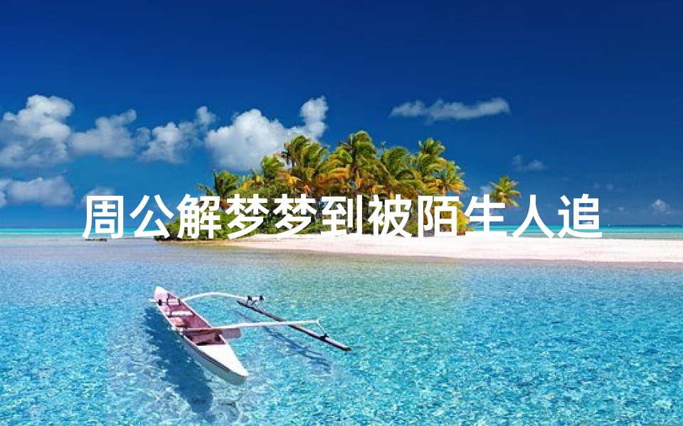 周公解梦梦到被陌生人追赶(周公解梦跟妈妈走夜路被陌生女人追)