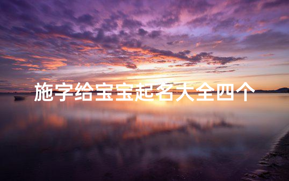 施字给宝宝起名大全四个字(女孩用成语取名字优雅有寓意的女宝宝起名字大全)