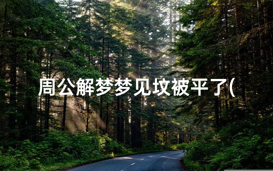 周公解梦梦见坟被平了(梦见自己家的祖坟是什么意思)