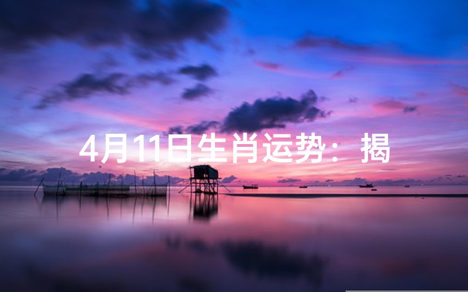 4月11日生肖运势:揭秘今日运势吉凶