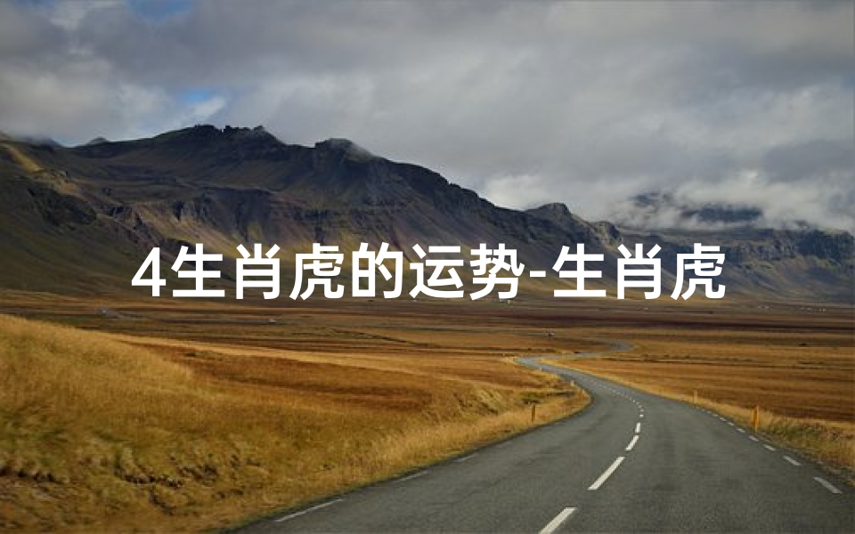 4生肖虎的运势-生肖虎运势及运程
