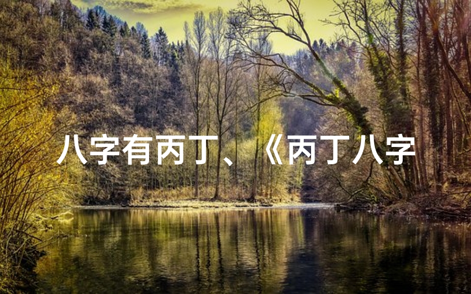 八字有丙丁、《丙丁八字命理揭秘:详析命运奥秘》