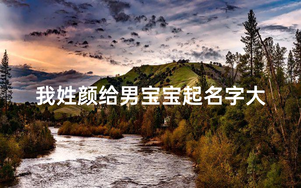 我姓颜给男宝宝起名字大全(姓颜的男孩名字)
