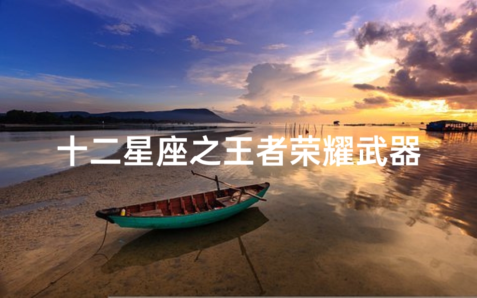 十二星座之王者荣耀武器(十二星座玩王者荣耀最适合打什么位置)