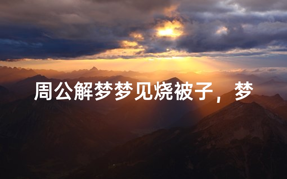 周公解梦梦见烧被子，梦境解析与心理暗示