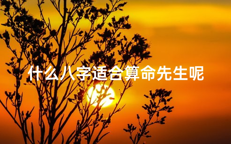 什么八字适合算命先生呢(为什么能用简单的八字来预测人的一生且准确率非常高 )
