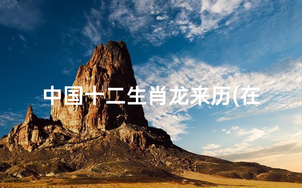 中国十二生肖龙来历(在现实中不存在的龙,为什么会出现在十二生肖中 )
