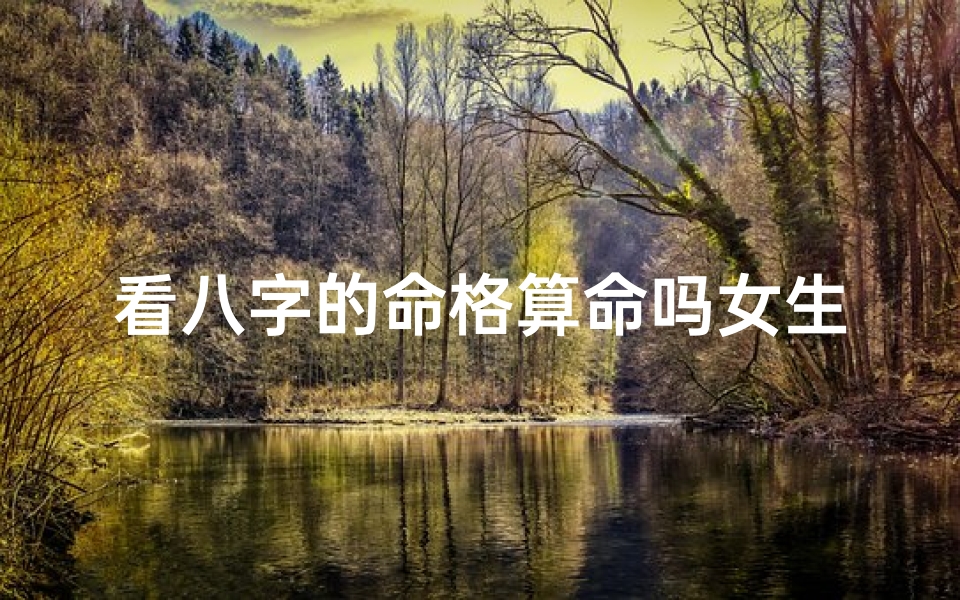 看八字的命格算命吗女生(八字算命 女人命理属于上等的八字有哪些 )