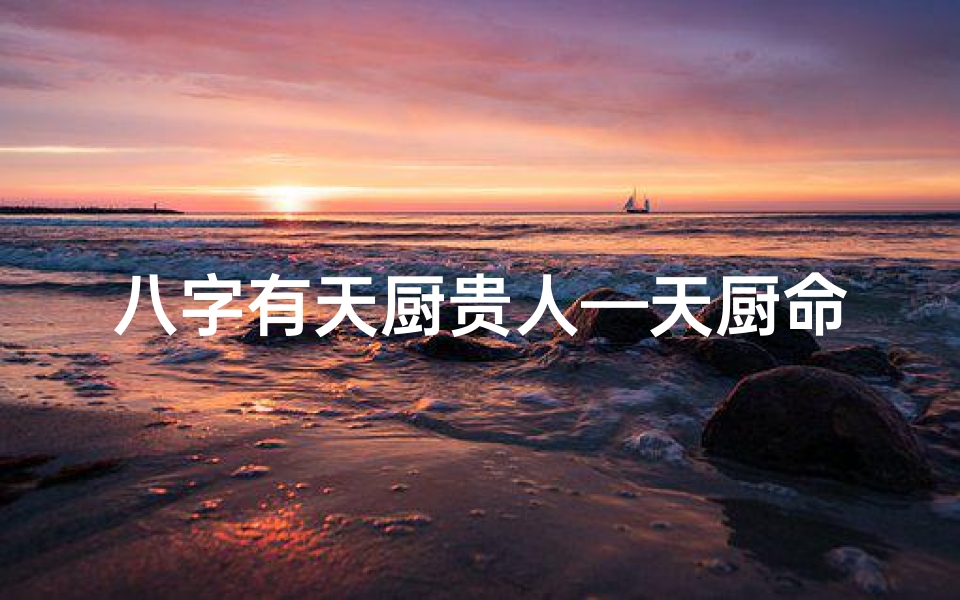 八字有天厨贵人—天厨命格:揭秘命中有天赐厨艺的人
