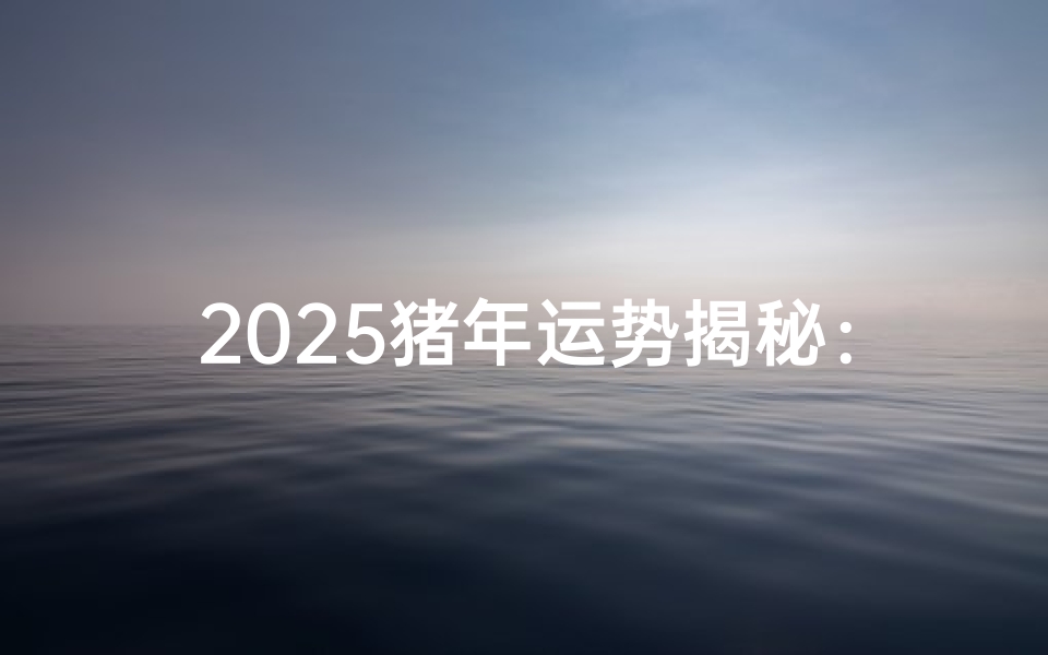 2025猪年运势揭秘:每月运势大解析