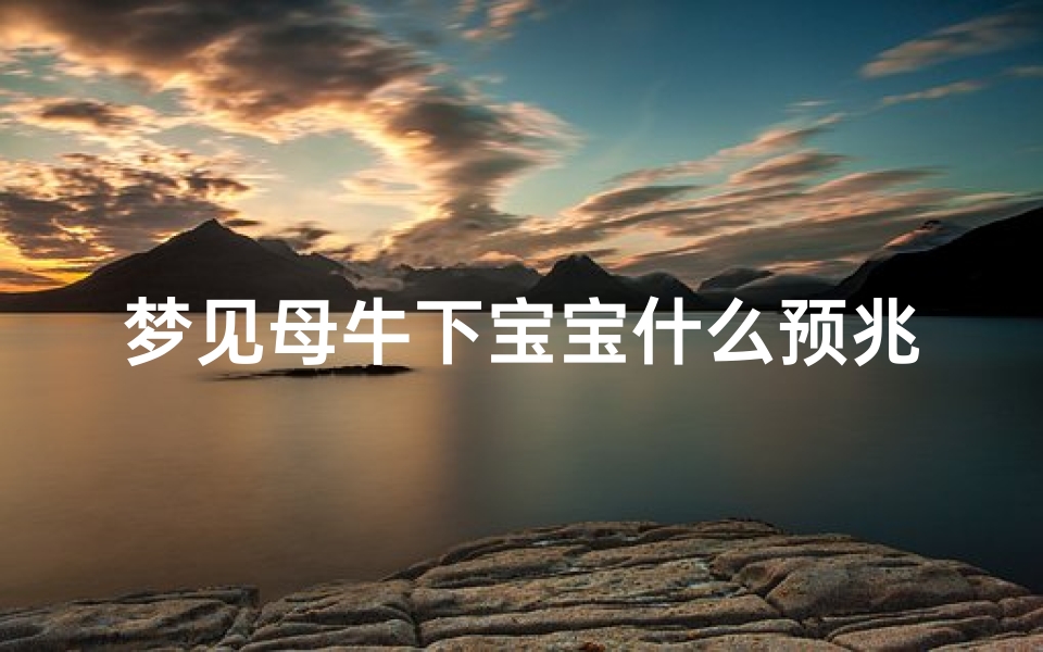 梦见母牛下宝宝什么预兆_梦见母牛下小牛犊