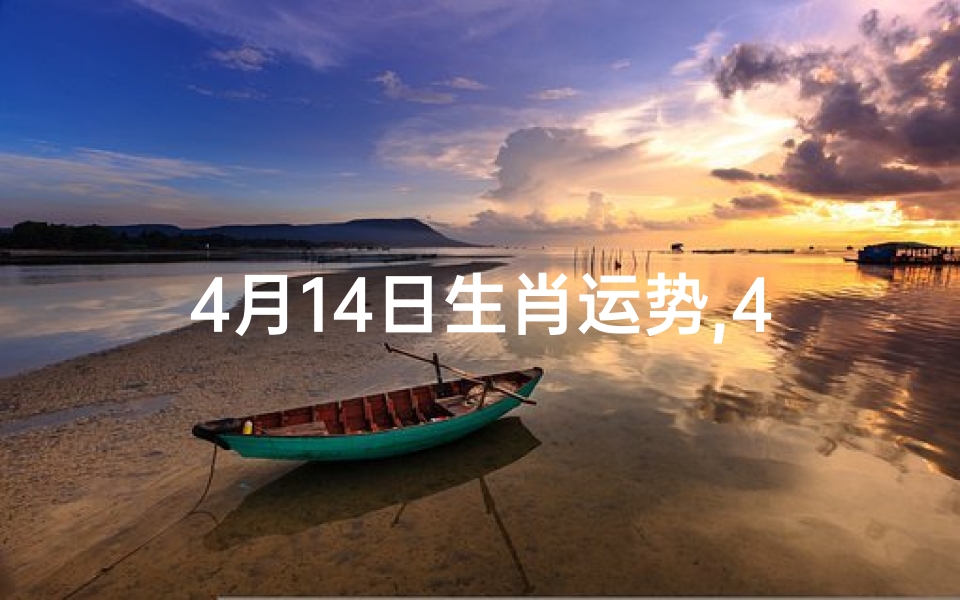 4月14日生肖运势,4月14生肖运势揭秘:特吉生肖大放异彩
