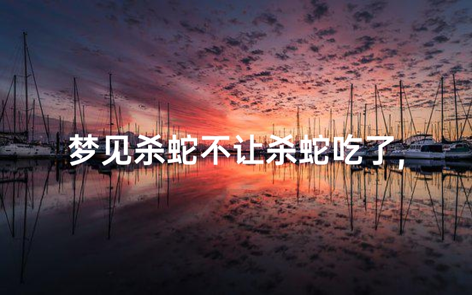 梦见杀蛇不让杀蛇吃了,梦见杀蛇不让杀蛇吃了好不好
