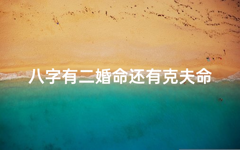 八字有二婚命还有克夫命(八字说有二婚命)
