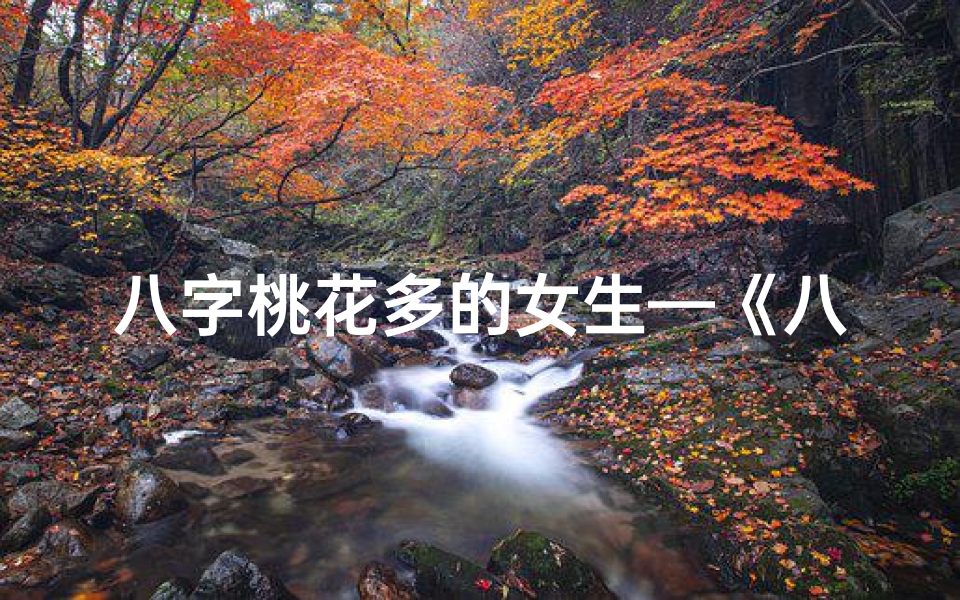 八字桃花多的女生—《八字桃花旺的女孩:魅力四溢,情缘不断》