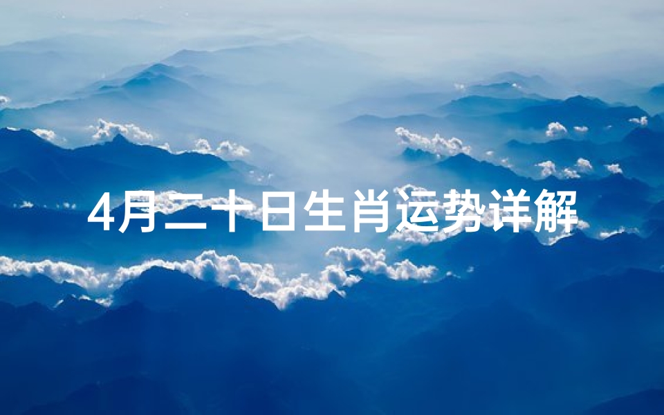 4月二十日生肖运势详解—2021年4月20日十二生肖今日运势
