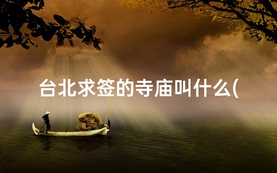 台北求签的寺庙叫什么(犯太岁上海去哪个寺庙,犯太岁去什么寺庙)