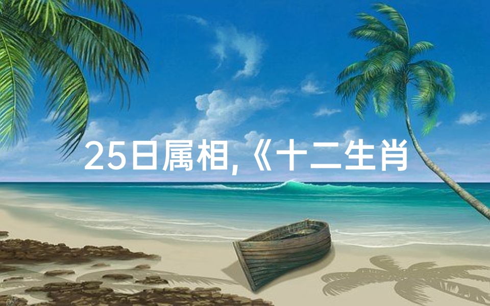 25日属相,《十二生肖每日运势:揭秘25日生肖吉凶》
