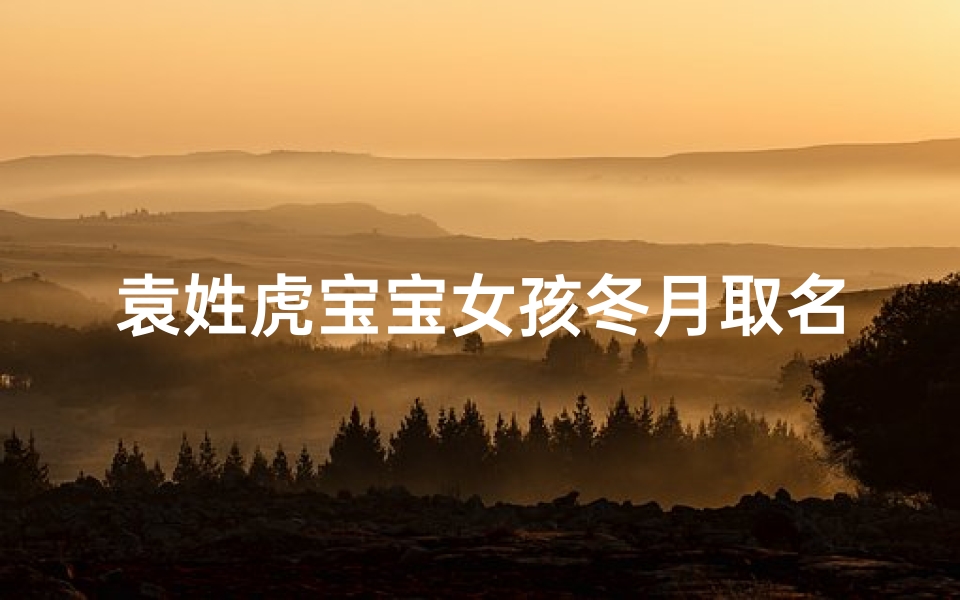 袁姓虎宝宝女孩冬月取名