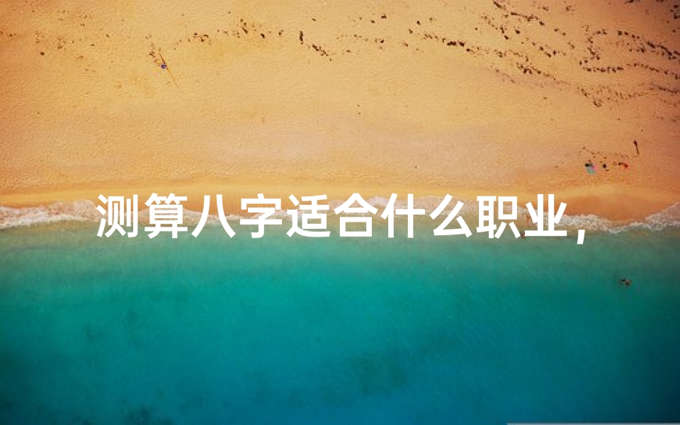测算八字适合什么职业，八字命理与职业选择的关系