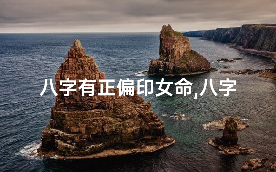 八字有正偏印女命,八字正偏印女命:命运解析与人生启示