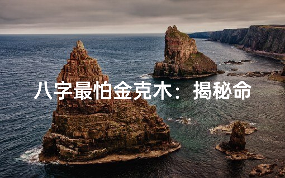 八字最怕金克木：揭秘命理中的生死之谜