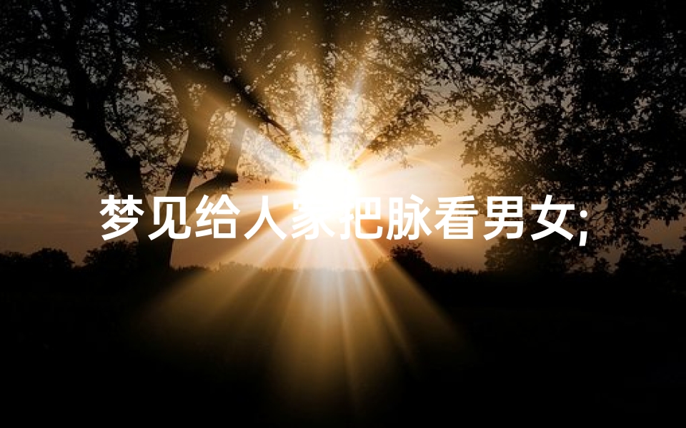 梦见给人家把脉看男女;梦见给人家把脉看男女准不准