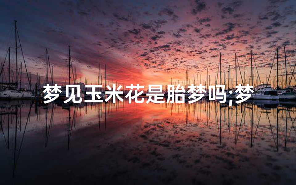 梦见玉米花是胎梦吗;梦见嘣玉米花什么