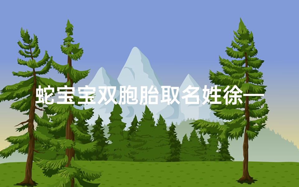 蛇宝宝双胞胎取名姓徐—徐姓男孩取名属蛇
