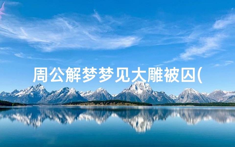 周公解梦梦见大雕被囚(梦见大蛇进家门)