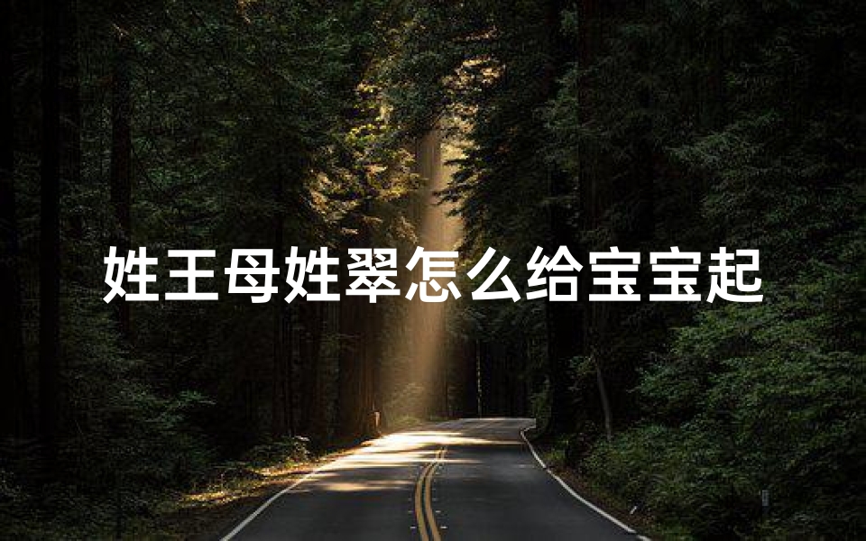 姓王母姓翠怎么给宝宝起名(翠字取名女孩有寓意属兔最搭的名字有哪些 )