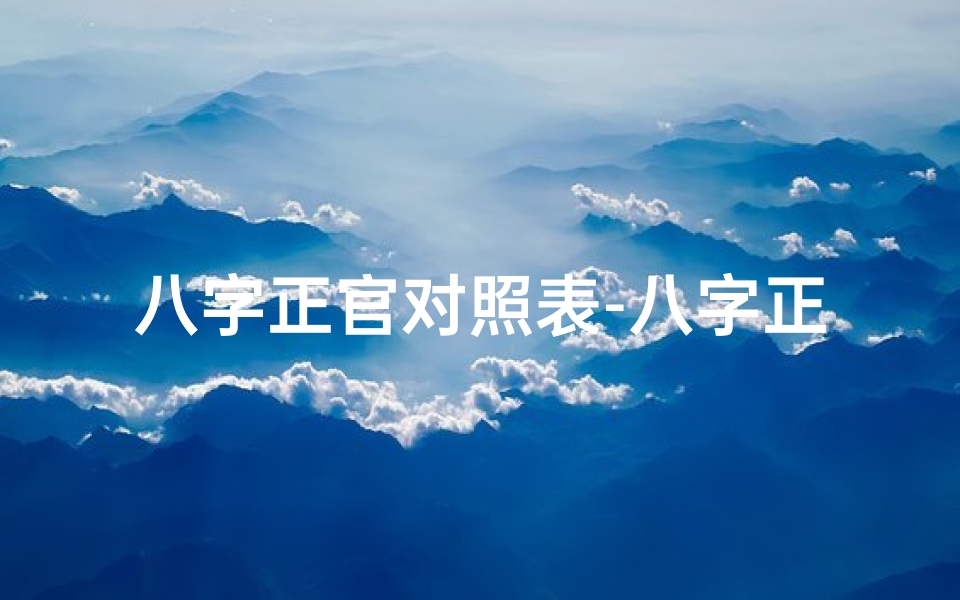 八字正官对照表-八字正官命理揭秘:掌握运势关键