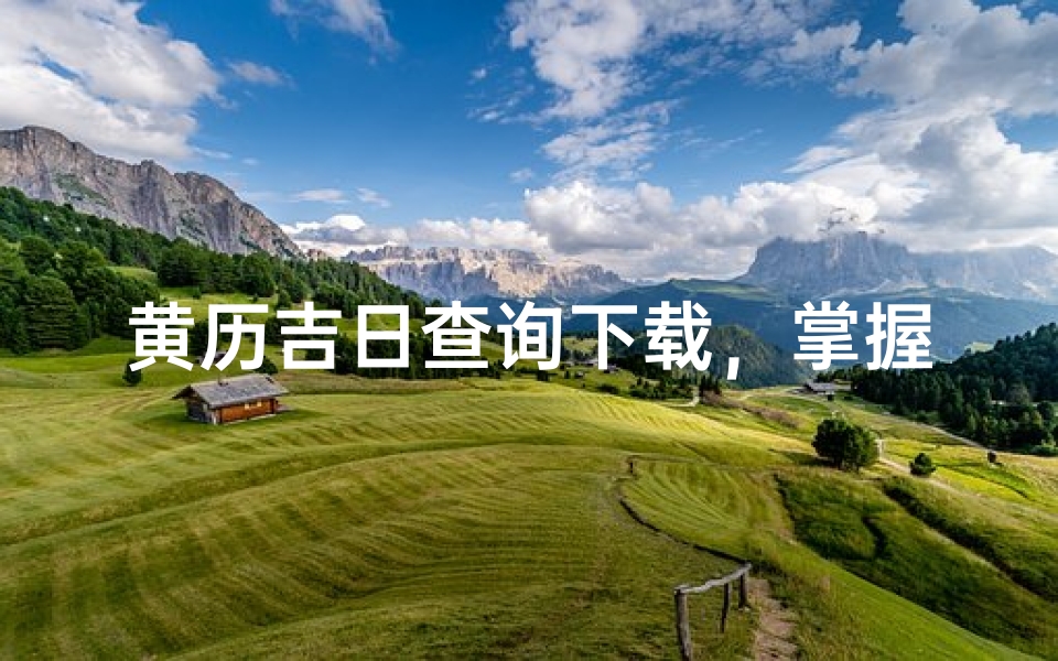 黄历吉日查询下载,掌握良辰吉时助运势
