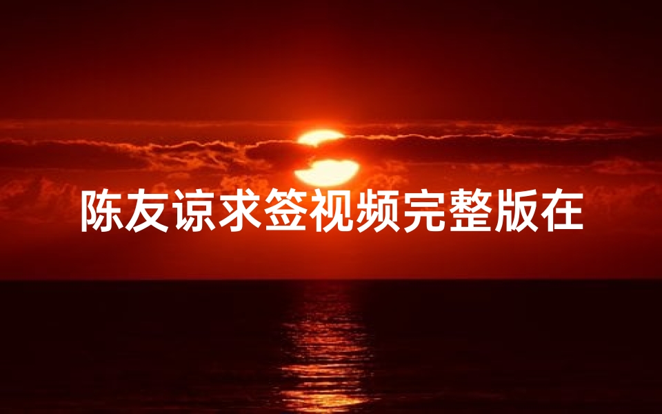 陈友谅求签视频完整版在线观看,揭秘历史人物的神秘一面-海瑞算卦网