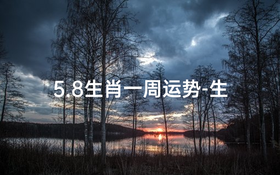 5.8生肖一周运势-生肖运势每周
