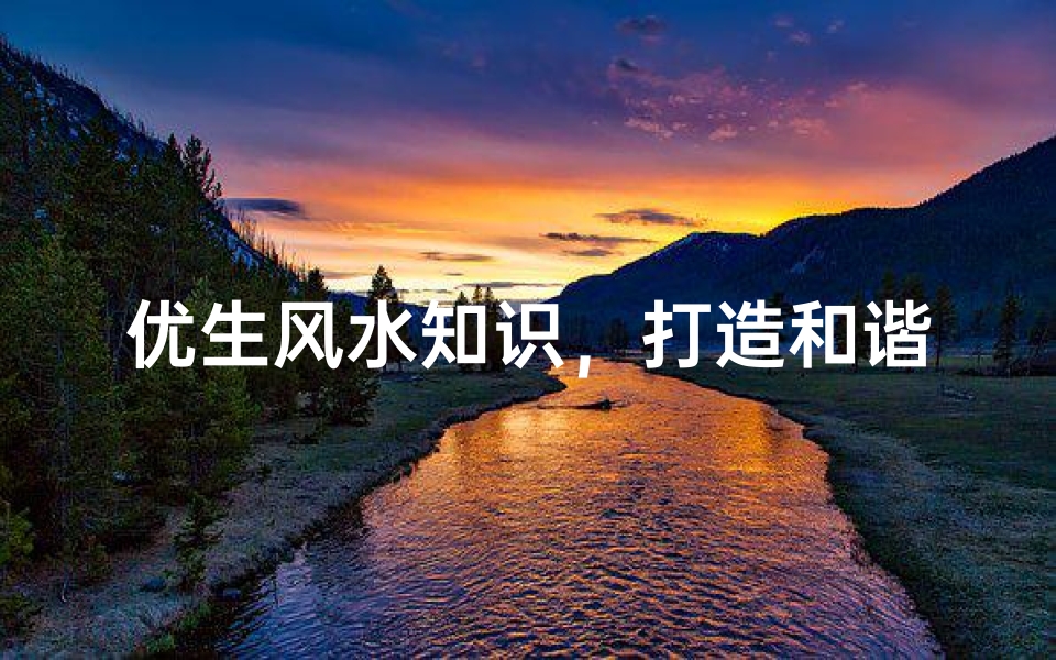优生风水知识，打造和谐家居环境的秘诀