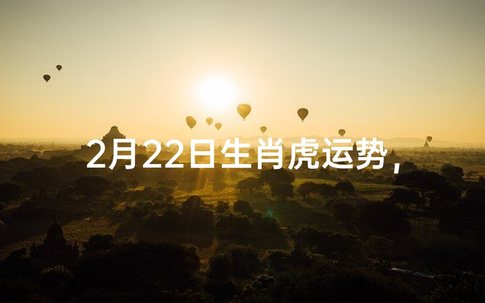 2月22日生肖虎运势,虎年行大运的秘诀